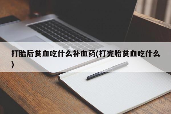 米非米索购买联系打胎后贫血吃什么补血药(打完胎贫血吃什么)