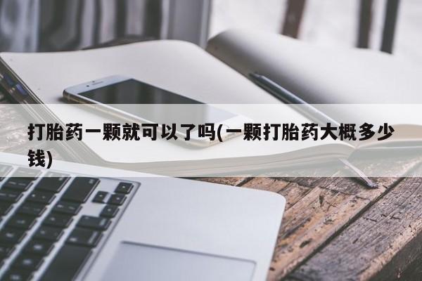 米非米索购买联系打胎药一颗就可以了吗(一颗打胎药大概多少钱)