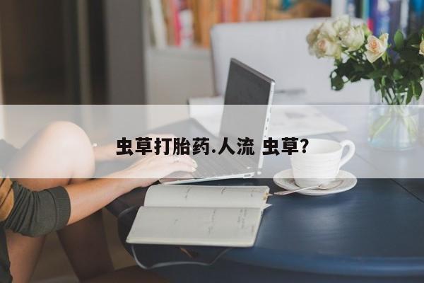 米非米索购买联系虫草打胎药.人流 虫草？