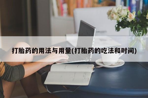 米非米索购买联系打胎药的用法与用量(打胎药的吃法和时间)