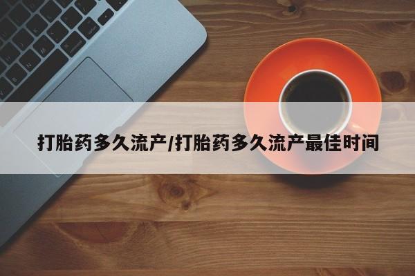 米非米索购买联系打胎药多久流产/打胎药多久流产最佳时间