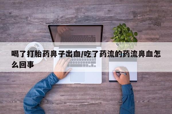 米非米索购买联系喝了打胎药鼻子出血/吃了药流的药流鼻血怎么回事