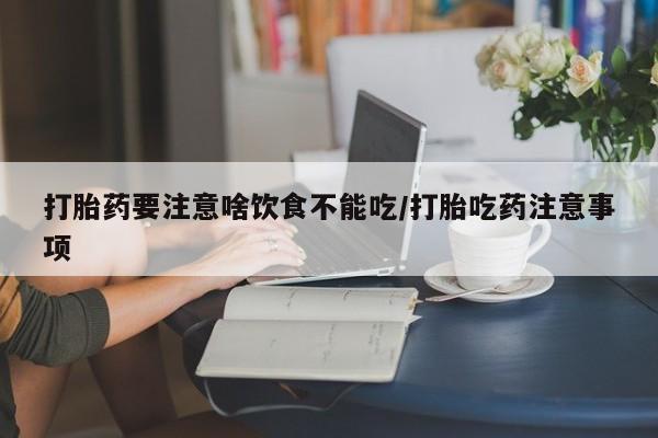 米非米索购买联系打胎药要注意啥饮食不能吃/打胎吃药注意事项