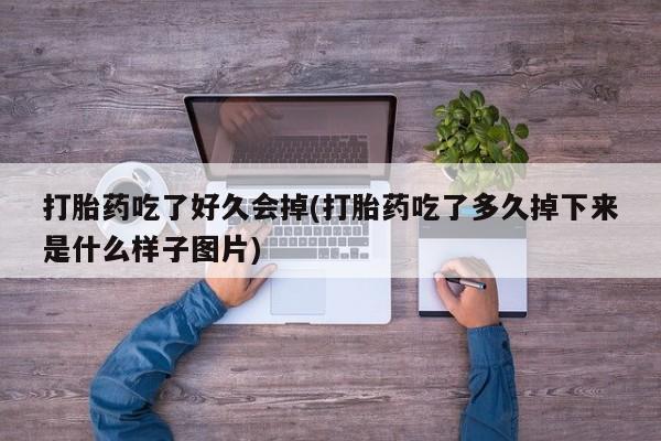 米非米索购买联系打胎药吃了好久会掉(打胎药吃了多久掉下来是什么样子图片)