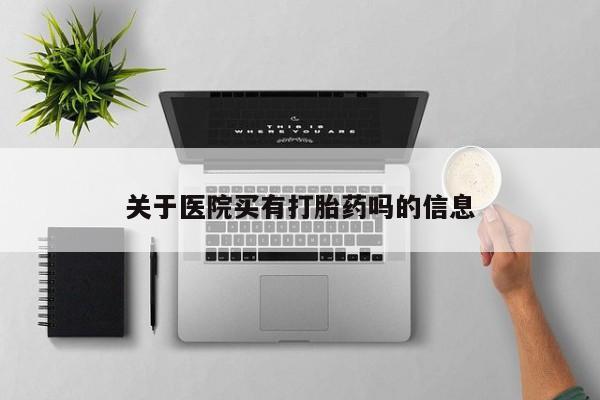 米非米索购买联系关于医院买有打胎药吗的信息