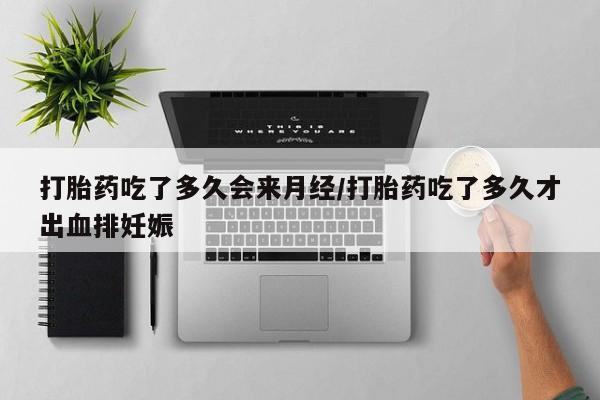 米非米索购买联系打胎药吃了多久会来月经/打胎药吃了多久才出血排妊娠