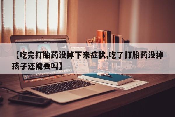 米非米索购买联系【吃完打胎药没掉下来症状,吃了打胎药没掉孩子还能要吗】