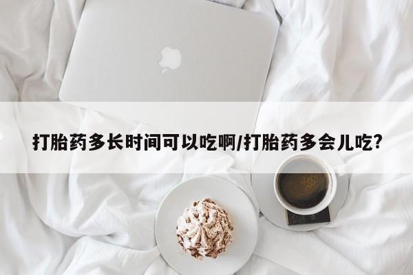 米非米索购买联系打胎药多长时间可以吃啊/打胎药多会儿吃?