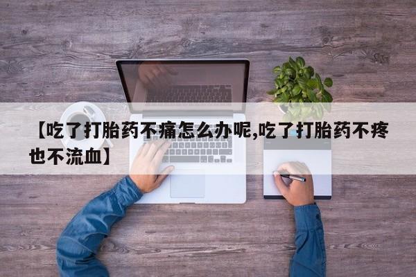 米非米索购买联系【吃了打胎药不痛怎么办呢,吃了打胎药不疼也不流血】