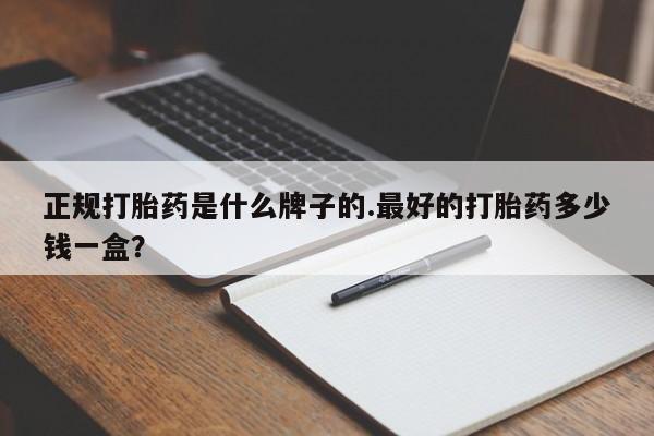 米非米索购买联系正规打胎药是什么牌子的.最好的打胎药多少钱一盒？