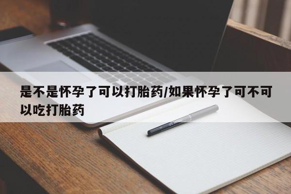 米非米索购买联系是不是怀孕了可以打胎药/如果怀孕了可不可以吃打胎药