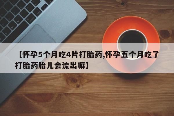 米非米索购买联系【怀孕5个月吃4片打胎药,怀孕五个月吃了打胎药胎儿会流出嘛】