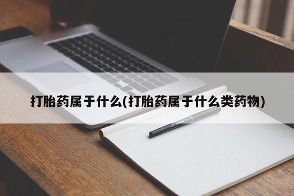 米非米索购买联系打胎药属于什么(打胎药属于什么类药物)