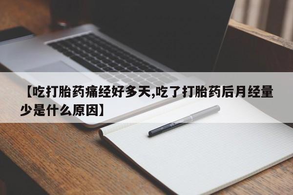 米非米索购买联系【吃打胎药痛经好多天,吃了打胎药后月经量少是什么原因】