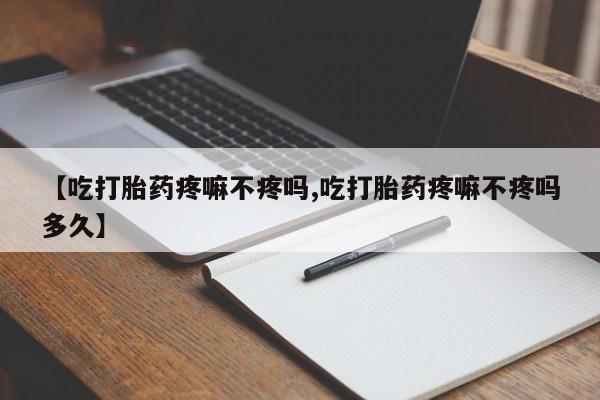 米非米索购买联系【吃打胎药疼嘛不疼吗,吃打胎药疼嘛不疼吗多久】