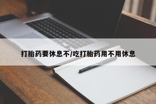 米非米索购买联系打胎药要休息不/吃打胎药用不用休息