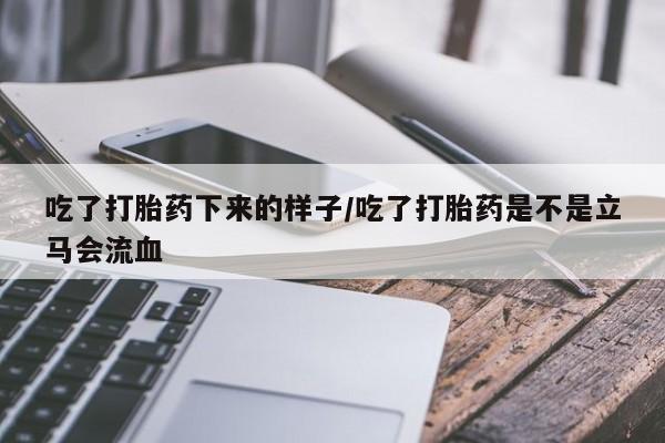 米非米索购买联系吃了打胎药下来的样子/吃了打胎药是不是立马会流血