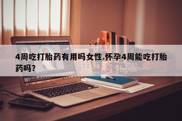 米非米索购买联系4周吃打胎药有用吗女性.怀孕4周能吃打胎药吗？
