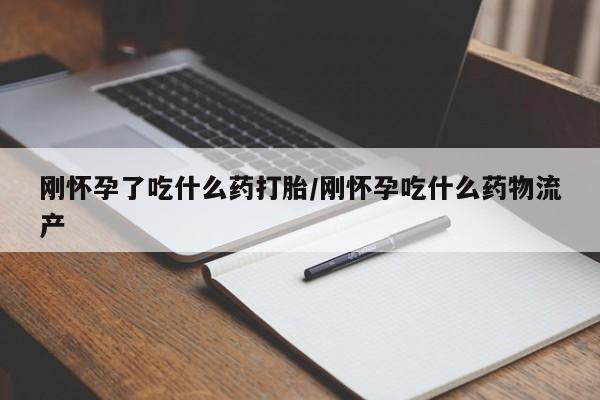 米非米索购买联系刚怀孕了吃什么药打胎/刚怀孕吃什么药物流产