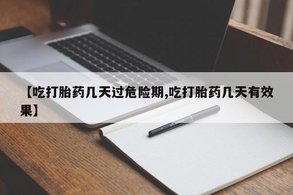米非米索购买联系【吃打胎药几天过危险期,吃打胎药几天有效果】