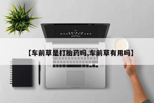 米非米索购买联系【车前草是打胎药吗,车前草有用吗】