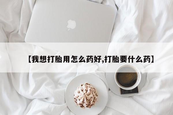 米非米索购买联系【我想打胎用怎么药好,打胎要什么药】