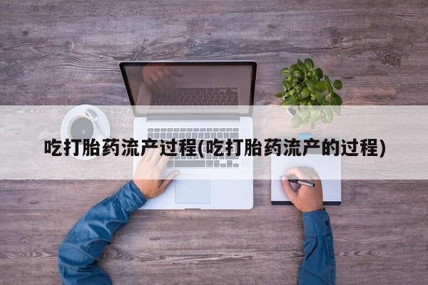 米非米索购买联系吃打胎药流产过程(吃打胎药流产的过程)