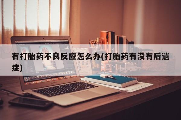 米非米索购买联系有打胎药不良反应怎么办(打胎药有没有后遗症)