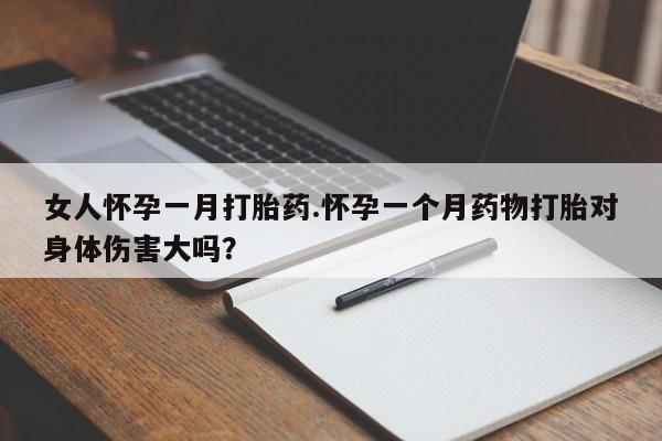 米非米索购买联系女人怀孕一月打胎药.怀孕一个月药物打胎对身体伤害大吗？