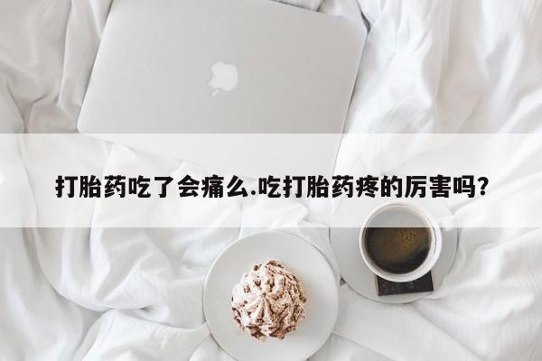 米非米索购买联系打胎药吃了会痛么.吃打胎药疼的厉害吗？