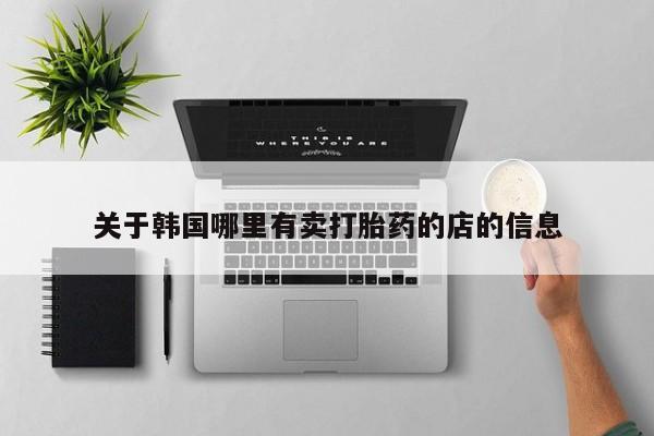米非米索购买联系关于韩国哪里有卖打胎药的店的信息