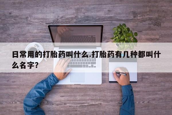 米非米索购买联系日常用的打胎药叫什么.打胎药有几种都叫什么名字？