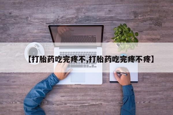米非米索购买联系【打胎药吃完疼不,打胎药吃完疼不疼】