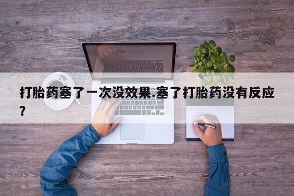 米非米索购买联系打胎药塞了一次没效果.塞了打胎药没有反应？