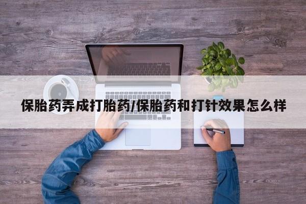 米非米索购买联系保胎药弄成打胎药/保胎药和打针效果怎么样