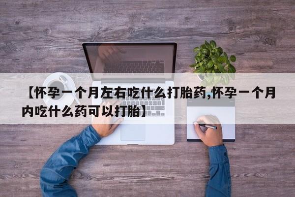 米非米索购买联系【怀孕一个月左右吃什么打胎药,怀孕一个月内吃什么药可以打胎】