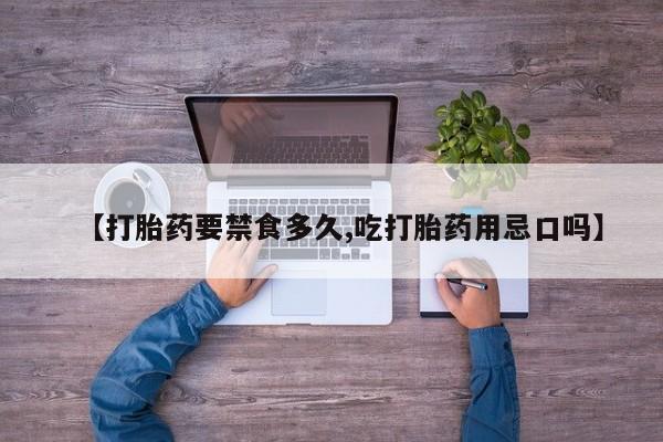 米非米索购买联系【打胎药要禁食多久,吃打胎药用忌口吗】