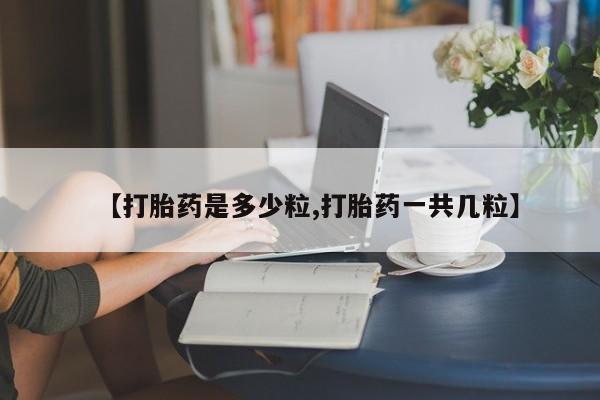 米非米索购买联系【打胎药是多少粒,打胎药一共几粒】