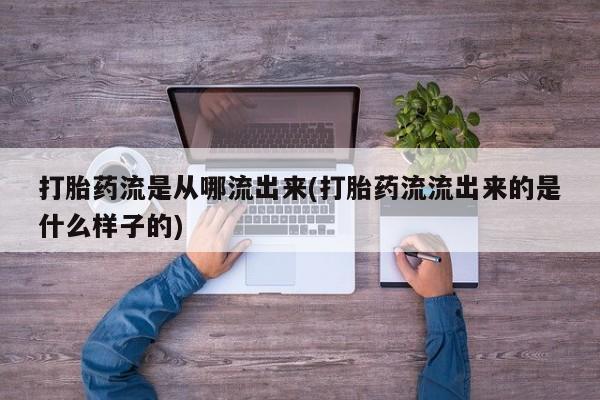 米非米索购买联系打胎药流是从哪流出来(打胎药流流出来的是什么样子的)