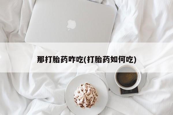 米非米索购买联系那打胎药咋吃(打胎药如何吃)