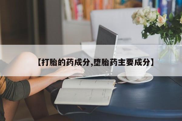 米非米索购买联系【打胎的药成分,堕胎药主要成分】