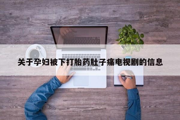 米非米索购买联系关于孕妇被下打胎药肚子痛电视剧的信息
