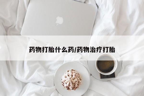 米非米索购买联系药物打胎什么药/药物治疗打胎