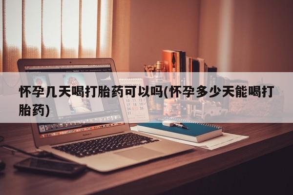 米非米索购买联系怀孕几天喝打胎药可以吗(怀孕多少天能喝打胎药)