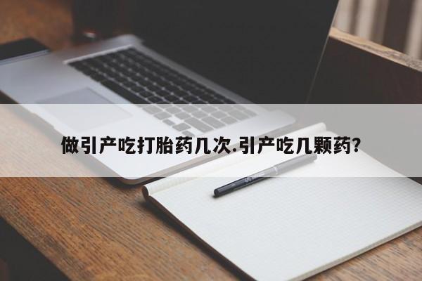 米非米索购买联系做引产吃打胎药几次.引产吃几颗药？