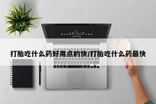 米非米索购买联系打胎吃什么药好用点的快/打胎吃什么药最快