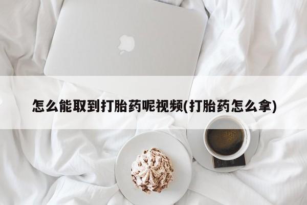 米非米索购买联系怎么能取到打胎药呢视频(打胎药怎么拿)