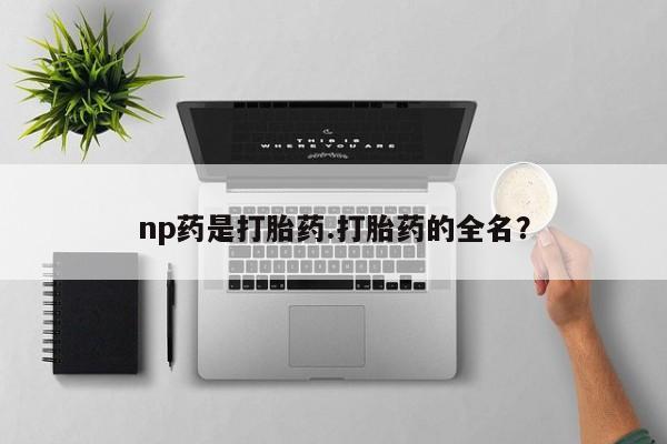 米非米索购买联系np药是打胎药.打胎药的全名？