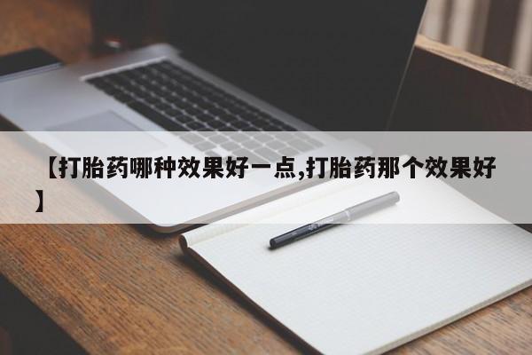 米非米索购买联系【打胎药哪种效果好一点,打胎药那个效果好】