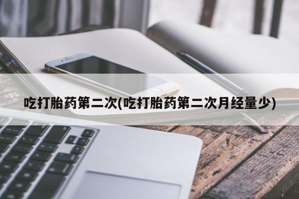 米非米索购买联系吃打胎药第二次(吃打胎药第二次月经量少)